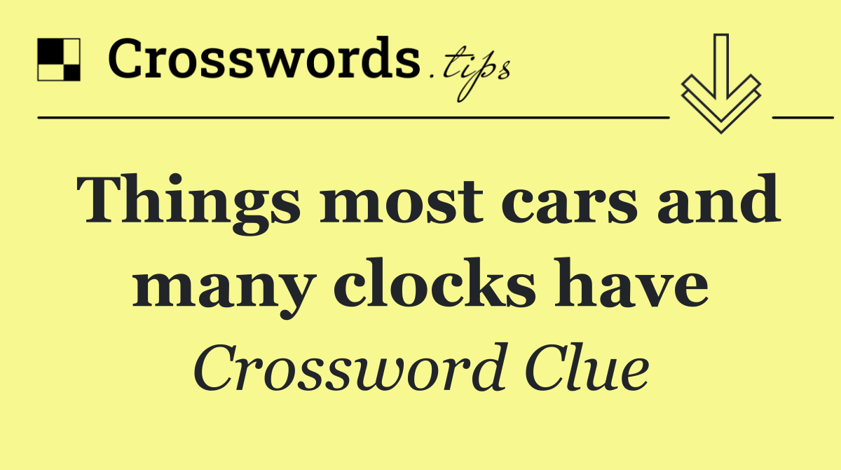 Things most cars and many clocks have