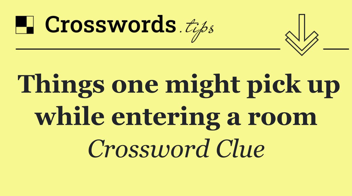 Things one might pick up while entering a room