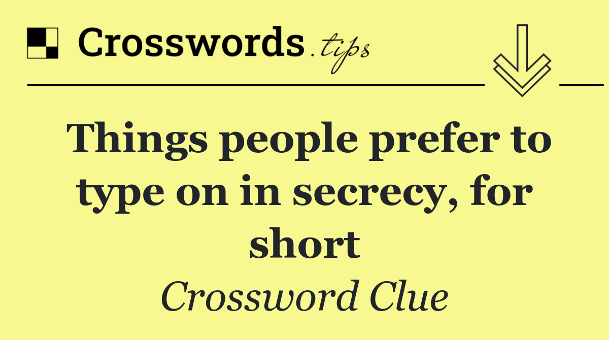 Things people prefer to type on in secrecy, for short
