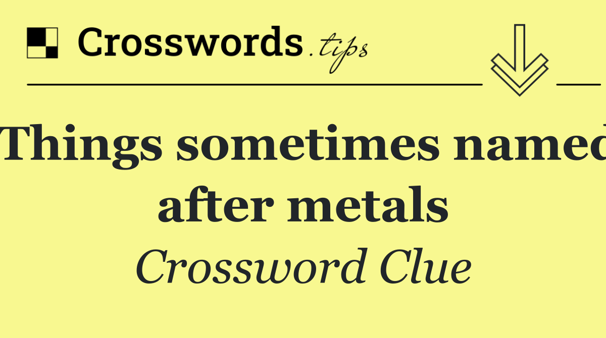 Things sometimes named after metals