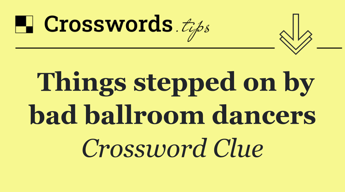 Things stepped on by bad ballroom dancers