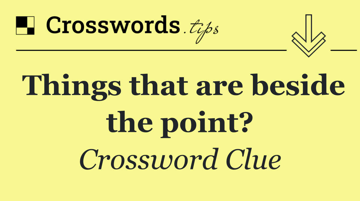 Things that are beside the point?