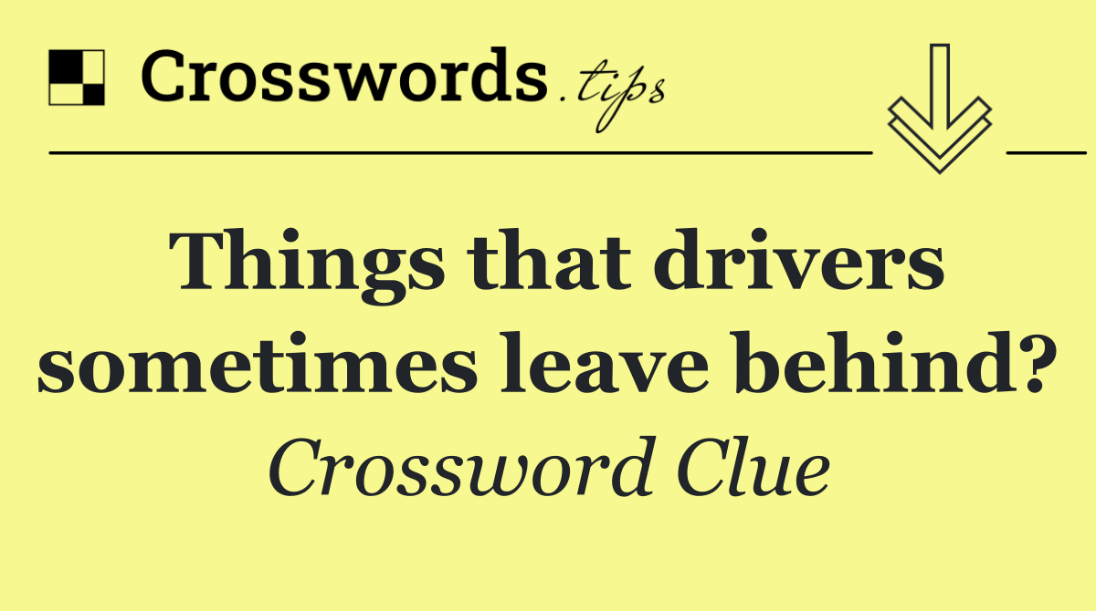 Things that drivers sometimes leave behind?