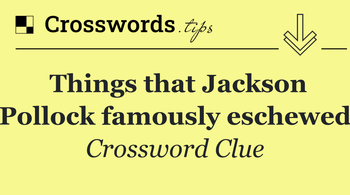 Things that Jackson Pollock famously eschewed