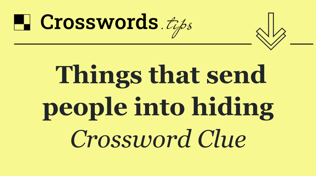 Things that send people into hiding