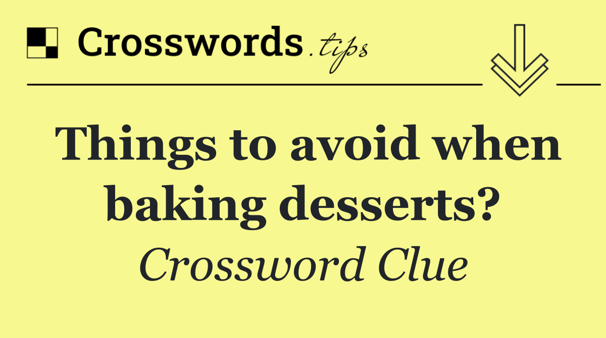 Things to avoid when baking desserts?
