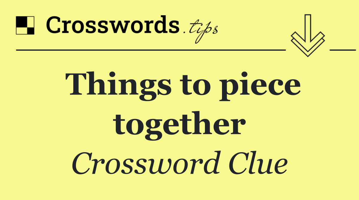 Things to piece together