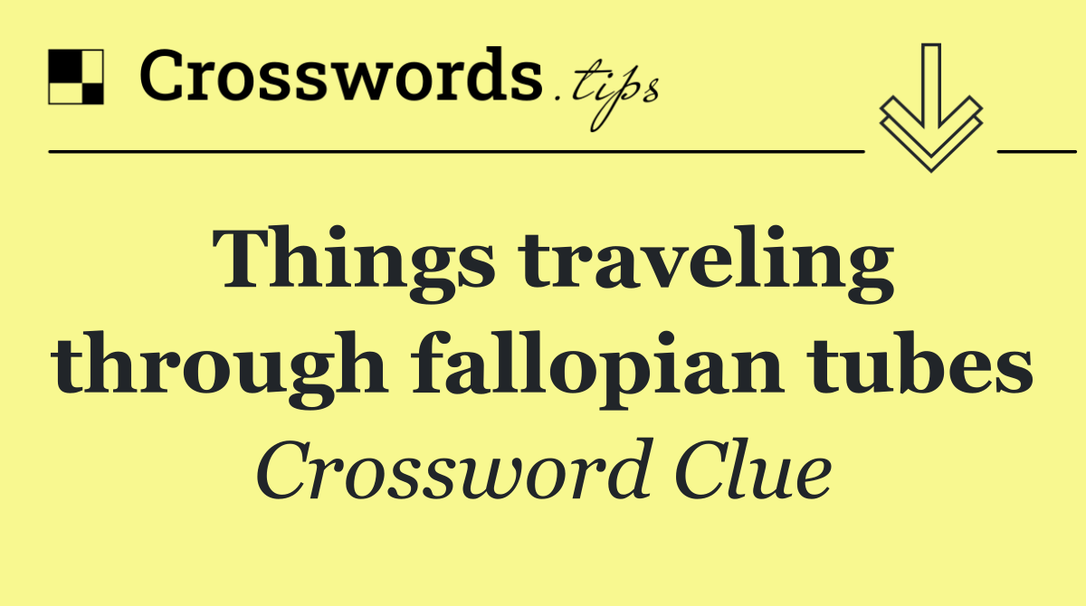 Things traveling through fallopian tubes