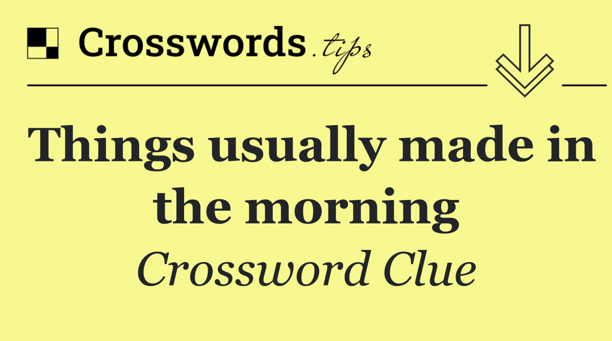 Things usually made in the morning