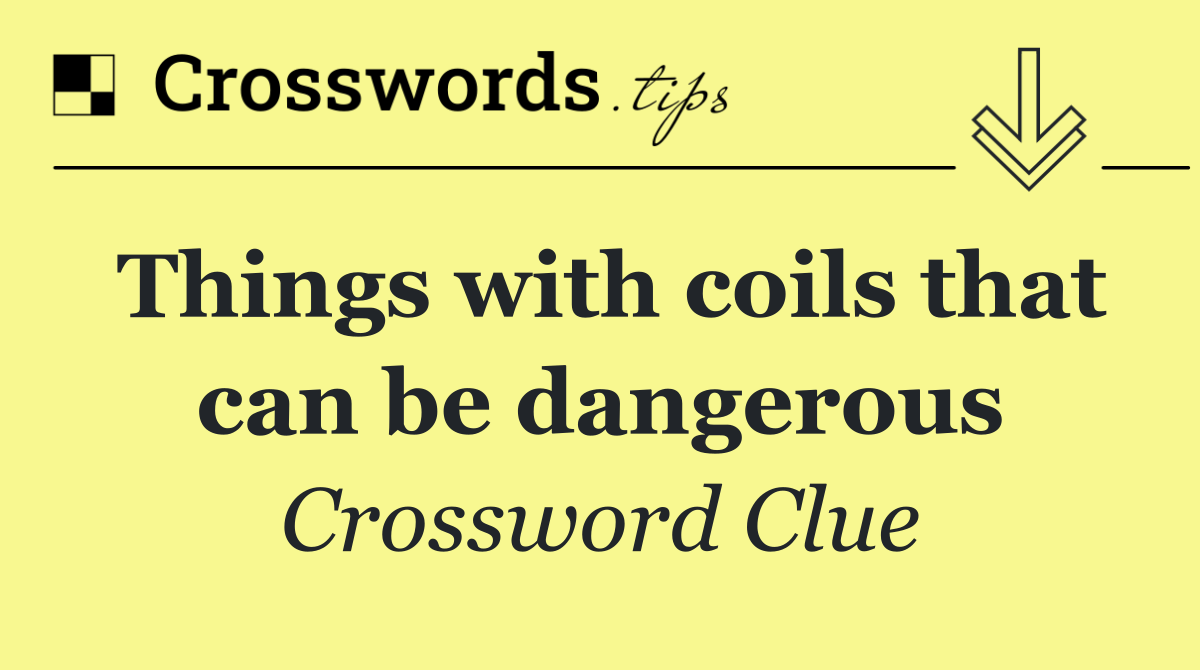 Things with coils that can be dangerous
