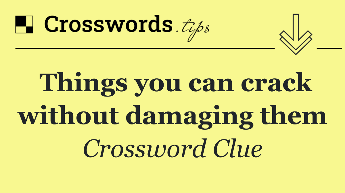 Things you can crack without damaging them