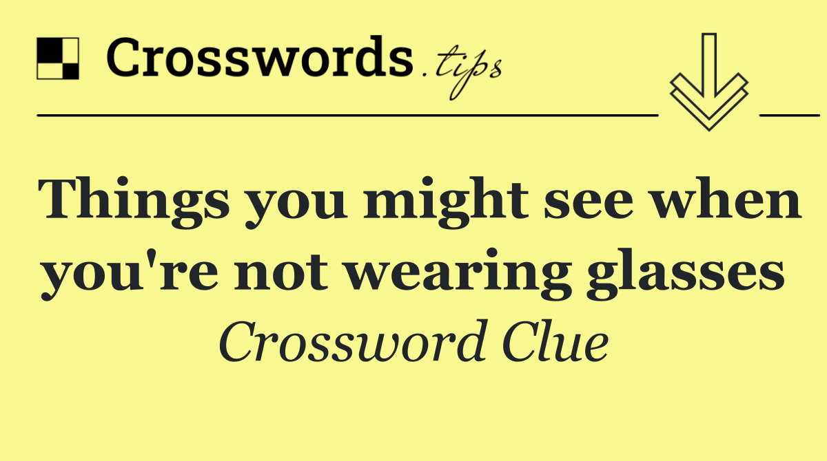 Things you might see when you're not wearing glasses