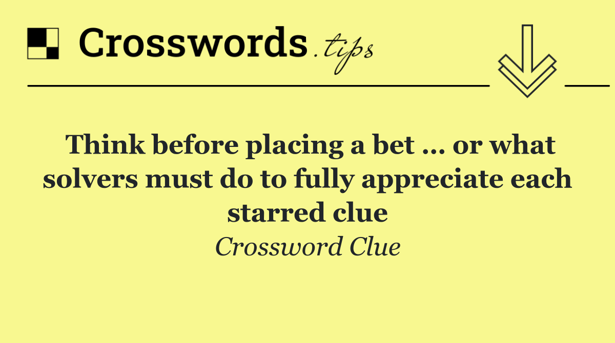 Think before placing a bet … or what solvers must do to fully appreciate each starred clue