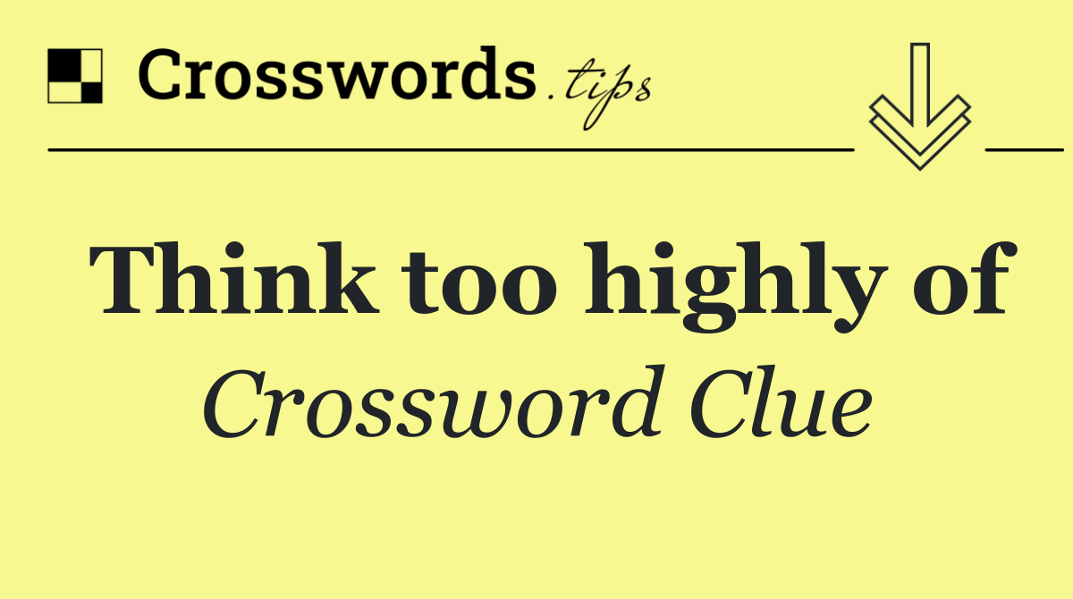 Think too highly of