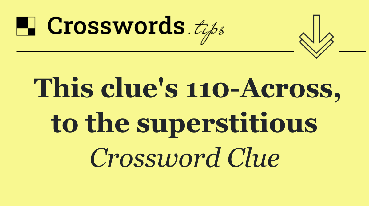 This clue's 110 Across, to the superstitious