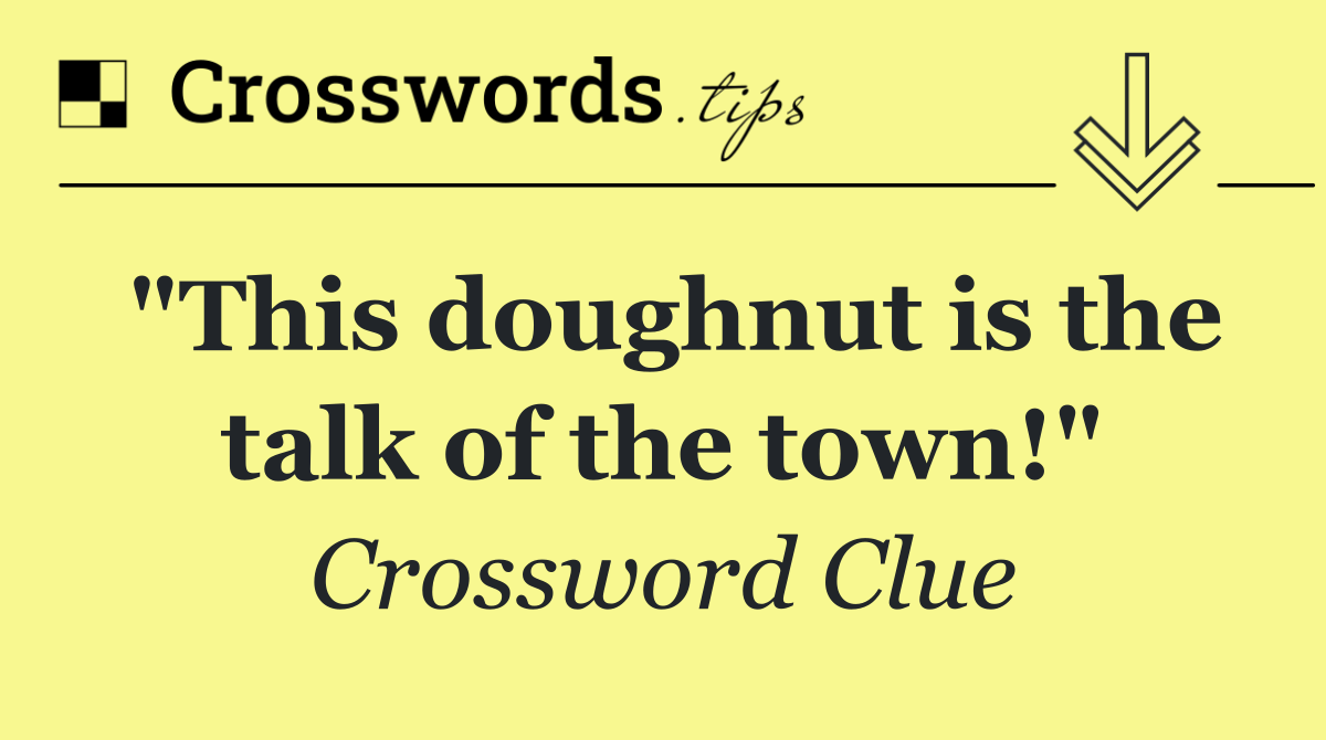"This doughnut is the talk of the town!"