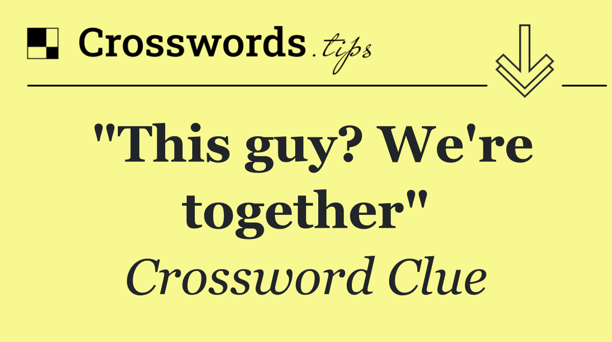 "This guy? We're together"