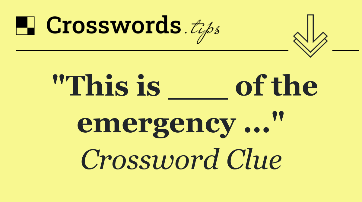 "This is ___ of the emergency ..."
