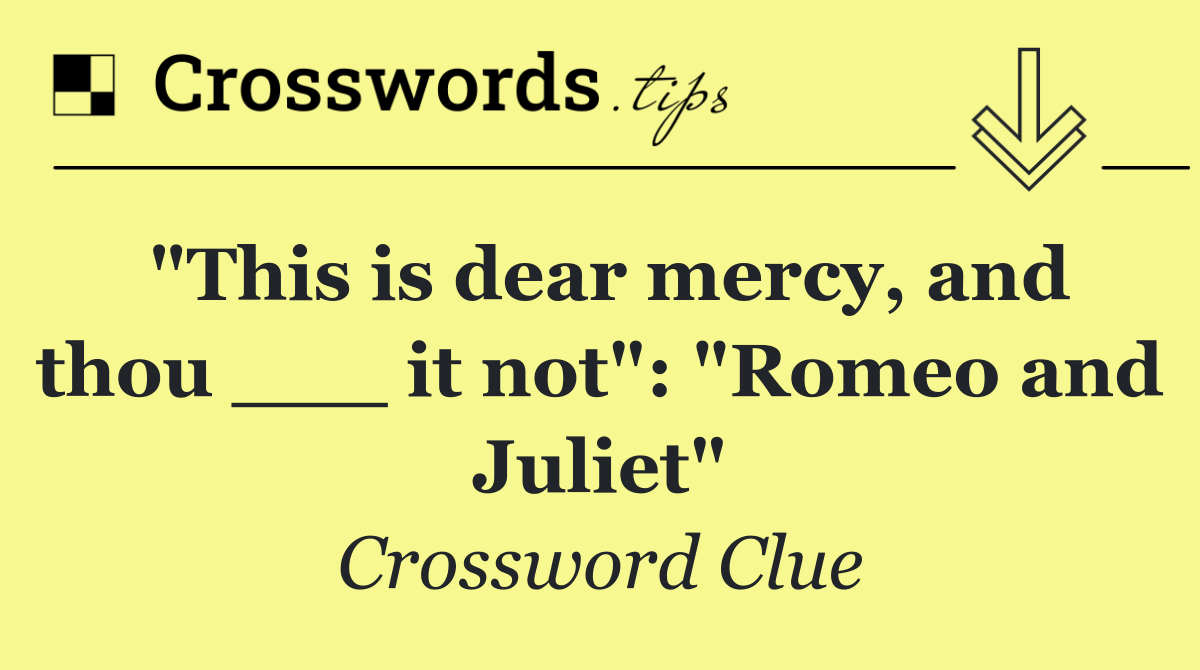 "This is dear mercy, and thou ___ it not": "Romeo and Juliet"
