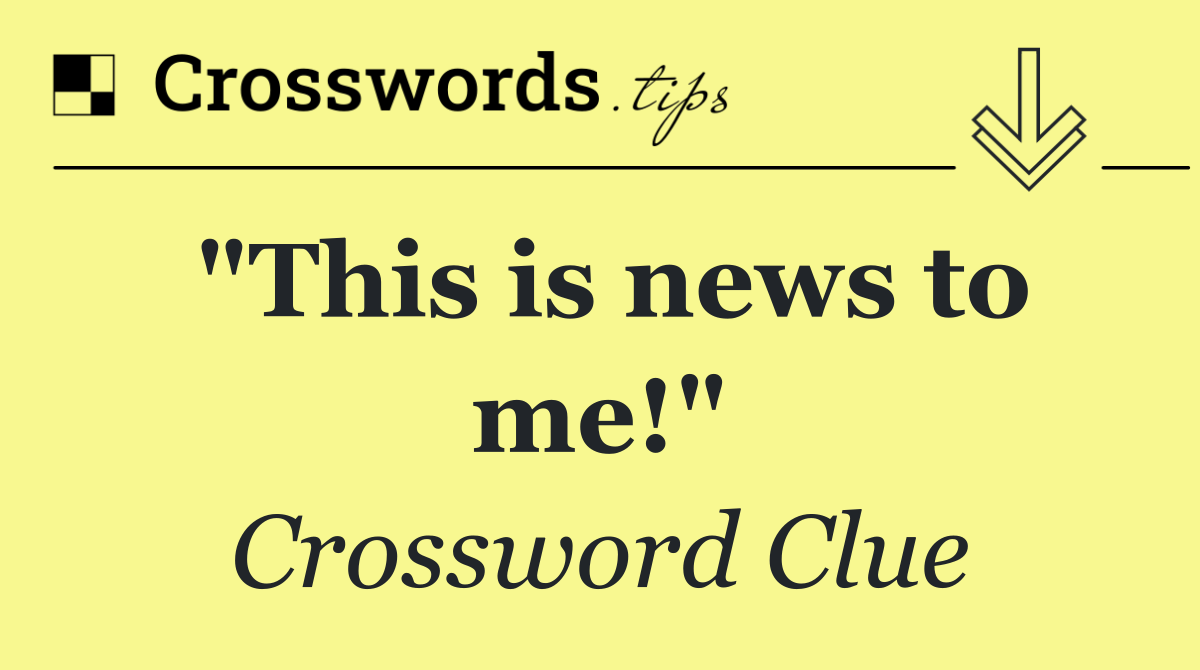 "This is news to me!"