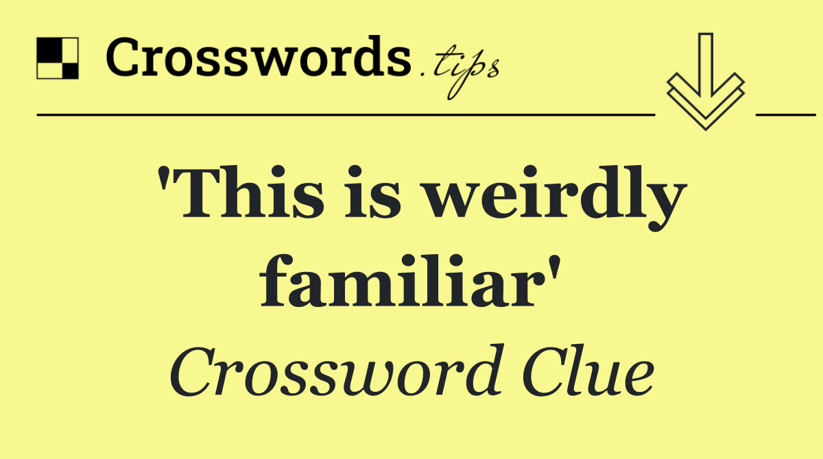 'This is weirdly familiar'
