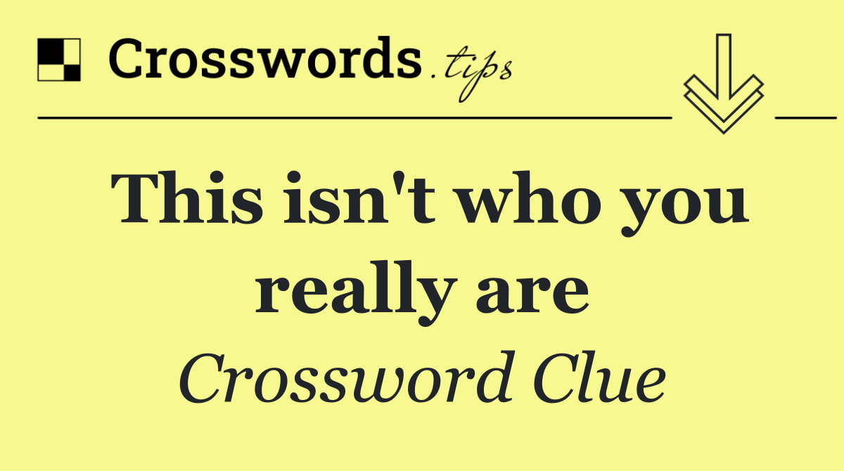 This isn't who you really are