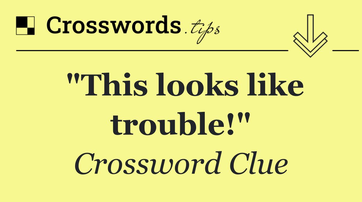 "This looks like trouble!"