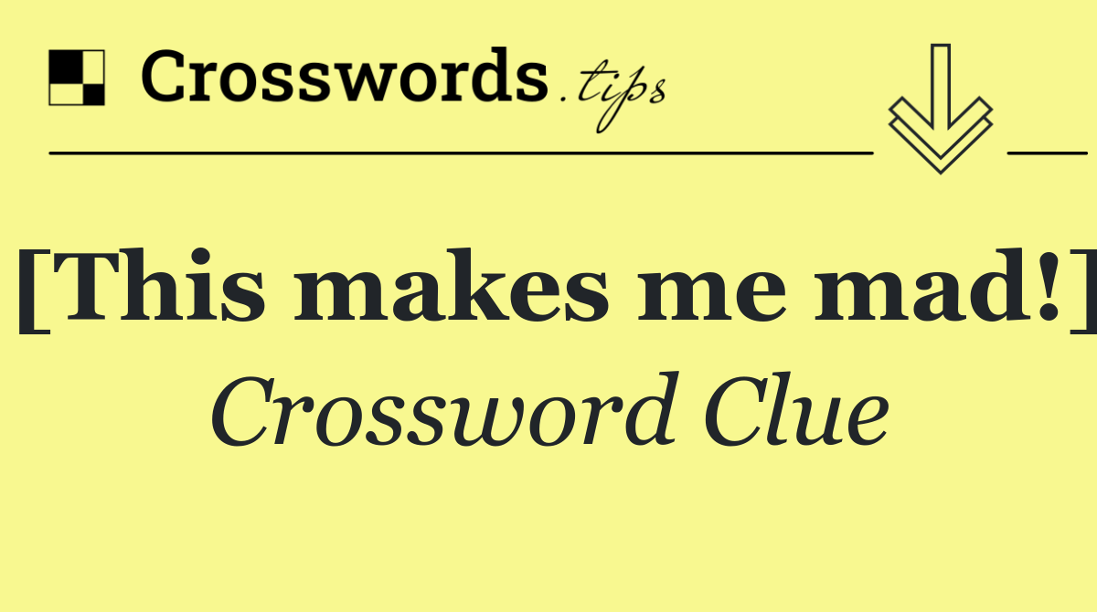 [This makes me mad!]