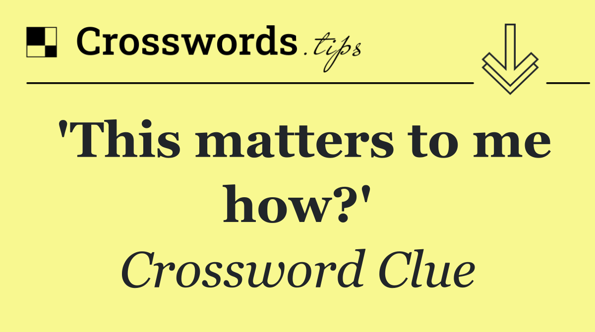 'This matters to me how?'