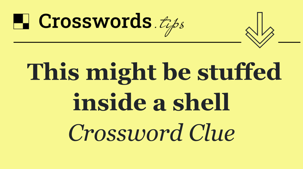 This might be stuffed inside a shell