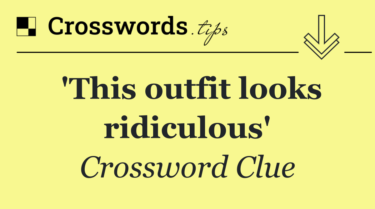 'This outfit looks ridiculous'