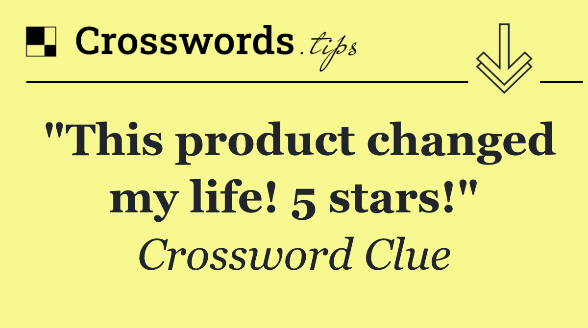"This product changed my life! 5 stars!"