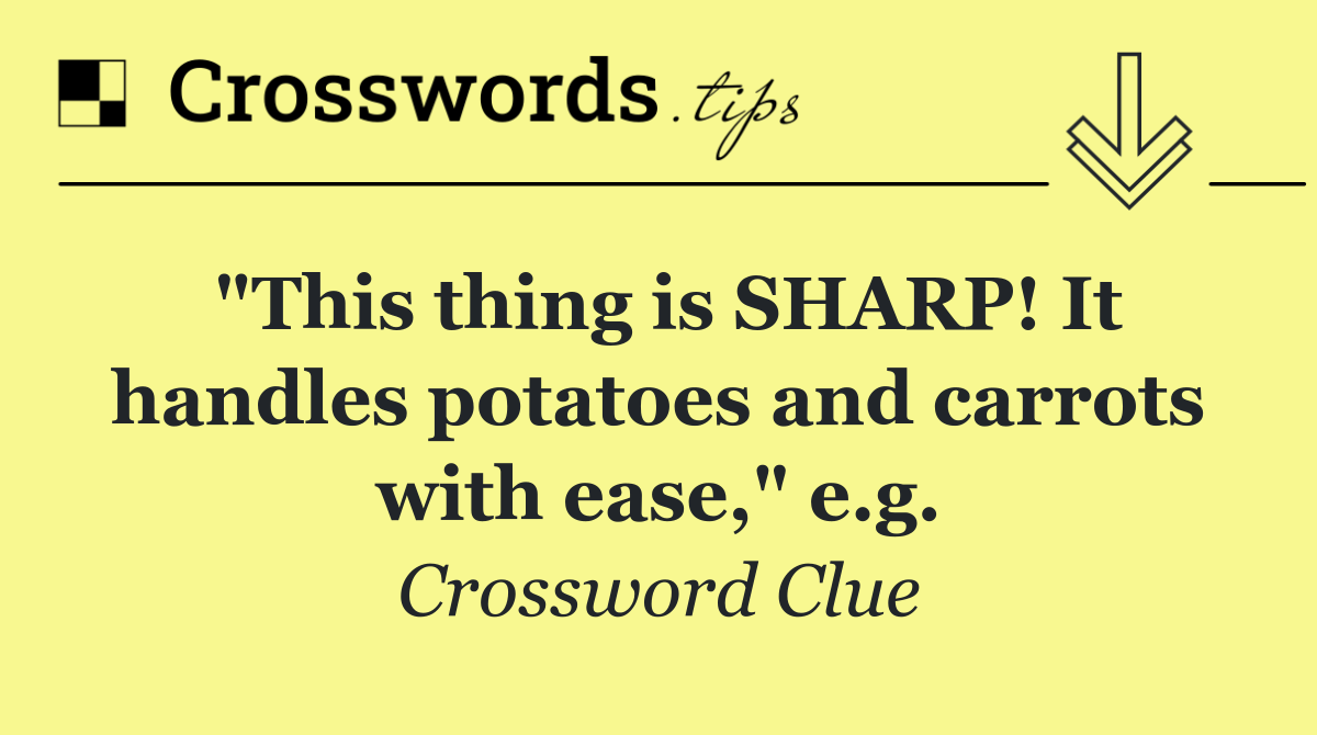 "This thing is SHARP! It handles potatoes and carrots with ease," e.g.