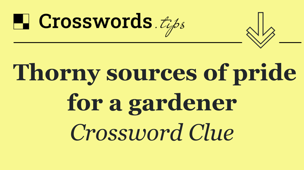Thorny sources of pride for a gardener