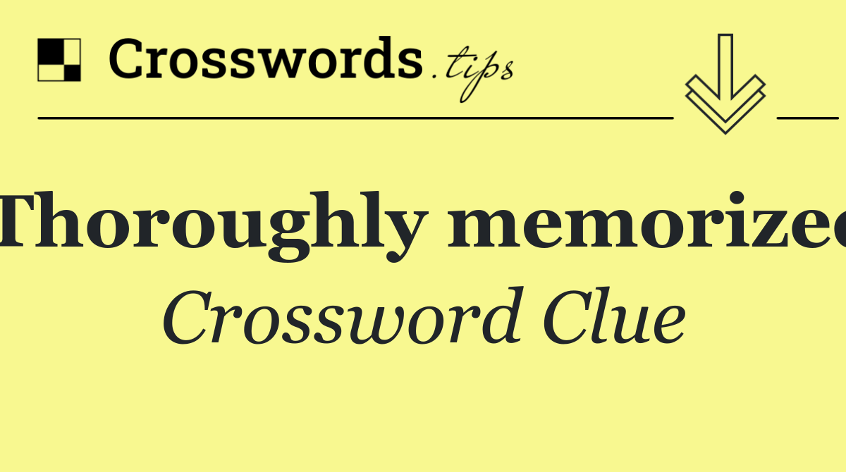 Thoroughly memorized