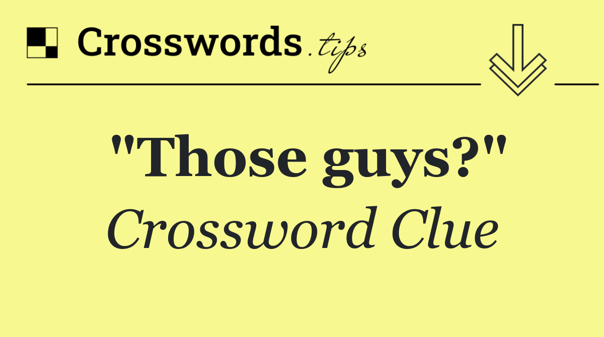 "Those guys?"