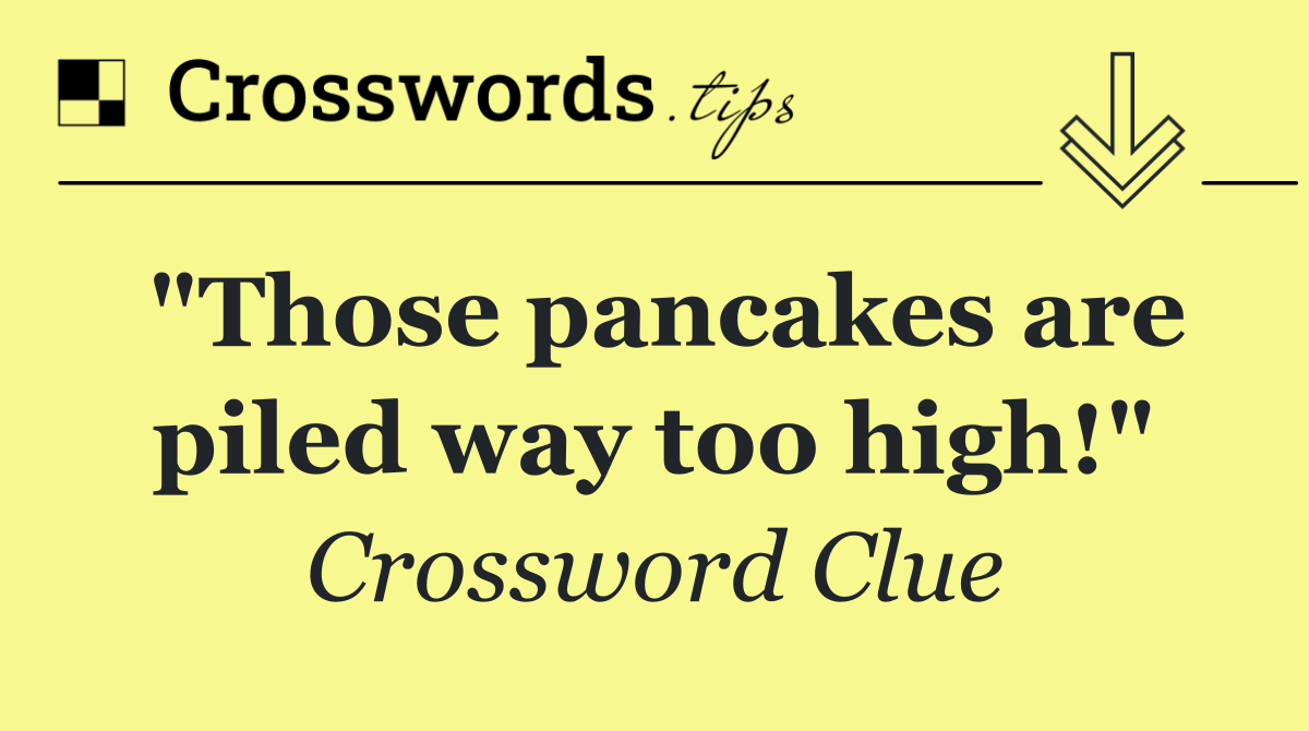 "Those pancakes are piled way too high!"