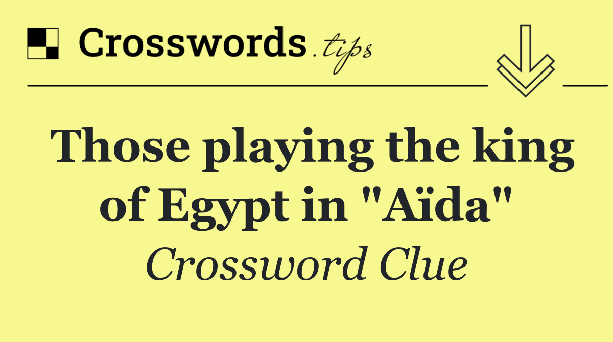 Those playing the king of Egypt in "Aïda"