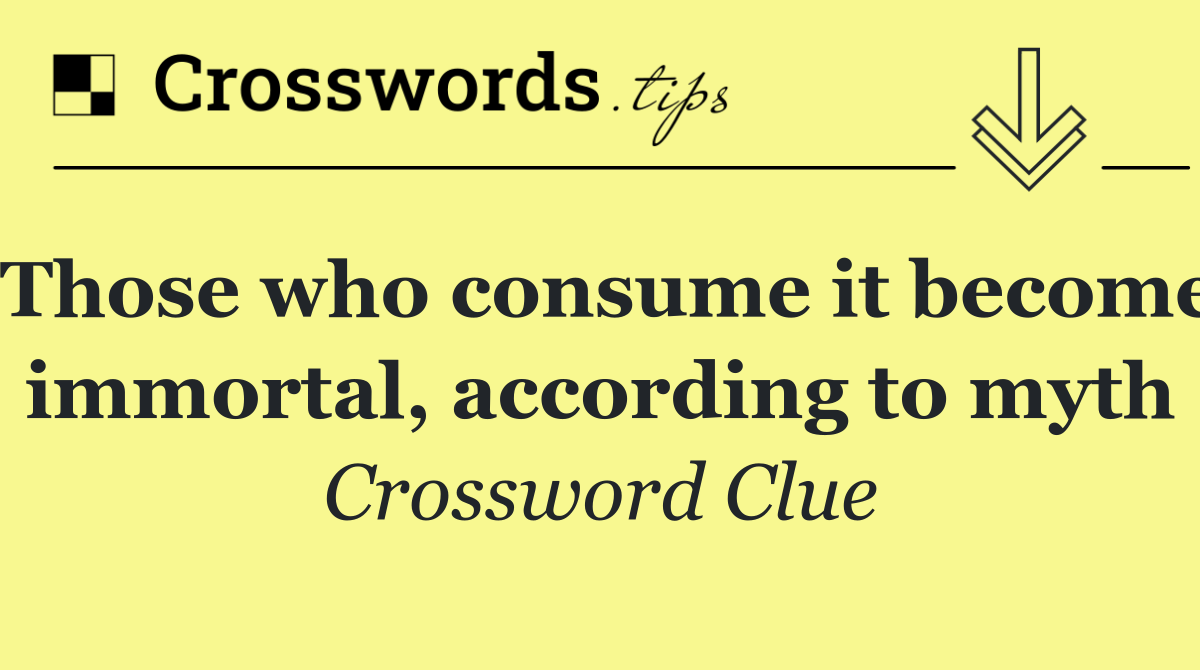 Those who consume it become immortal, according to myth