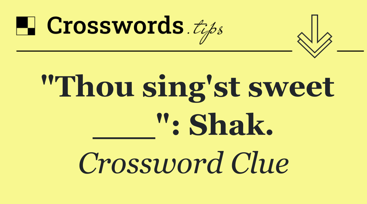 "Thou sing'st sweet ___": Shak.