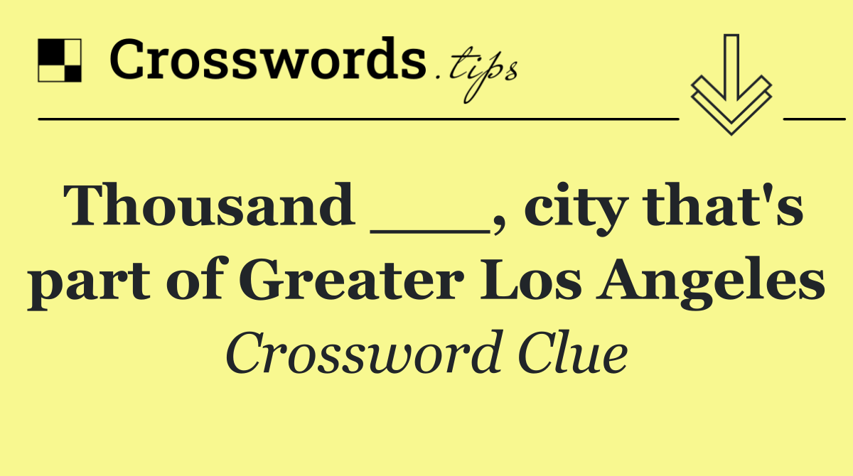 Thousand ___, city that's part of Greater Los Angeles