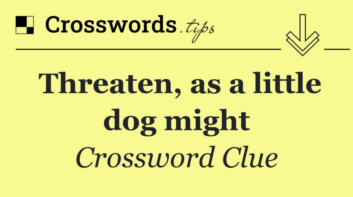 Threaten, as a little dog might
