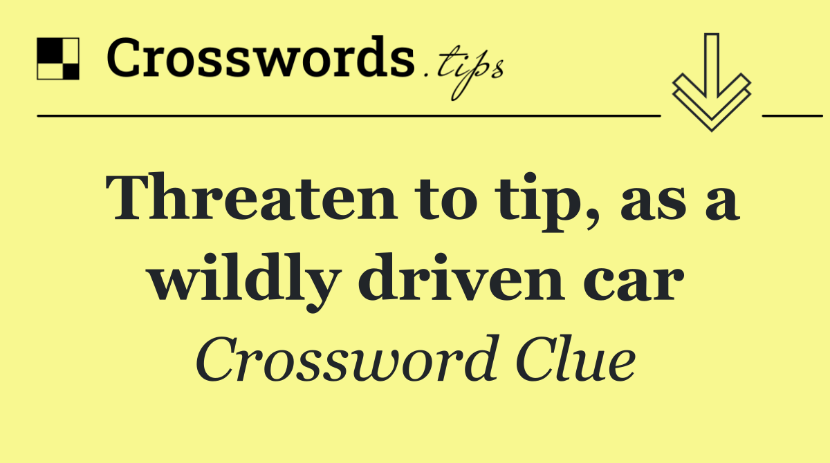 Threaten to tip, as a wildly driven car