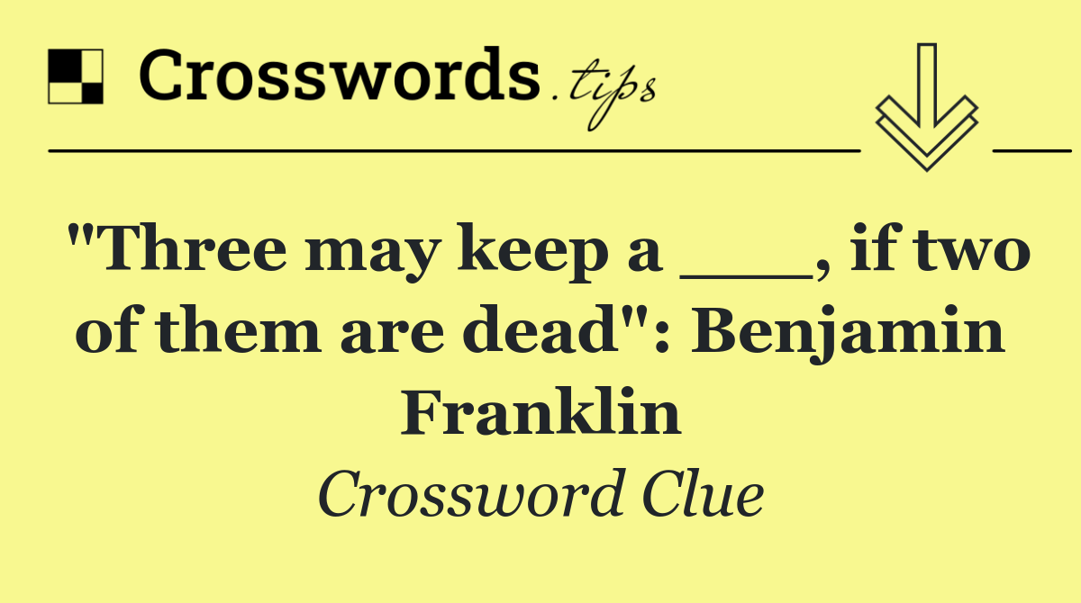 "Three may keep a ___, if two of them are dead": Benjamin Franklin