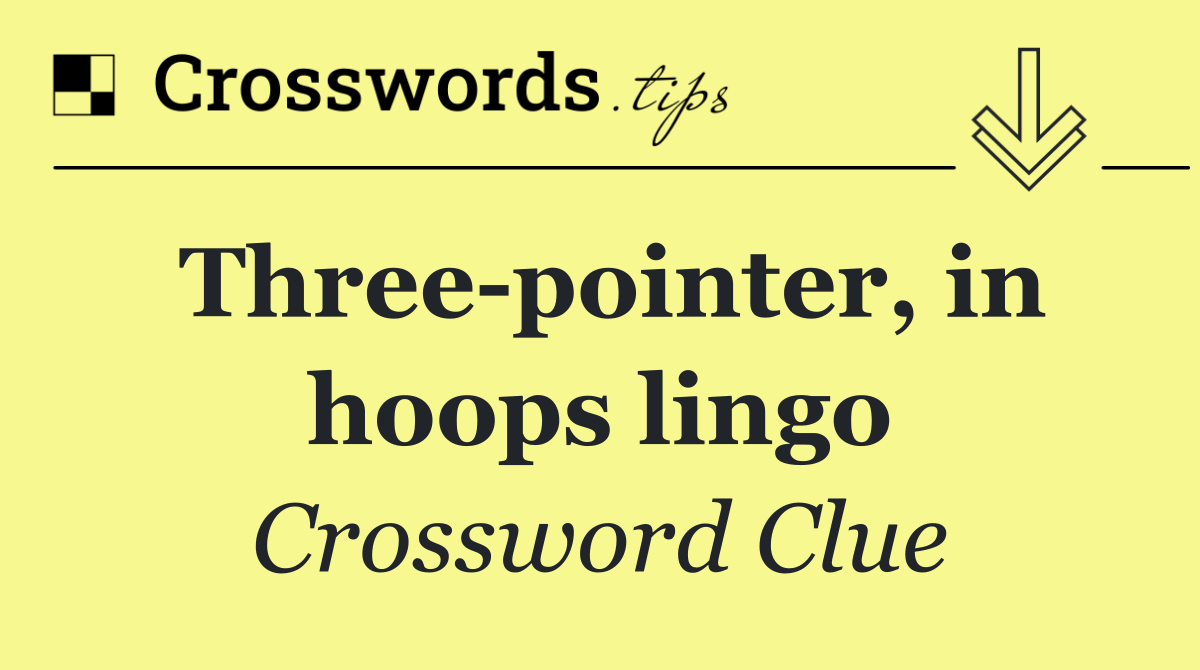 Three pointer, in hoops lingo