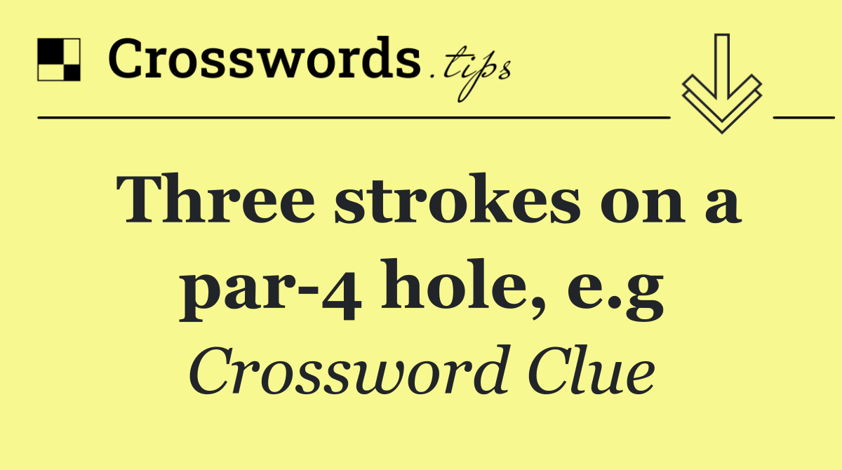 Three strokes on a par 4 hole, e.g