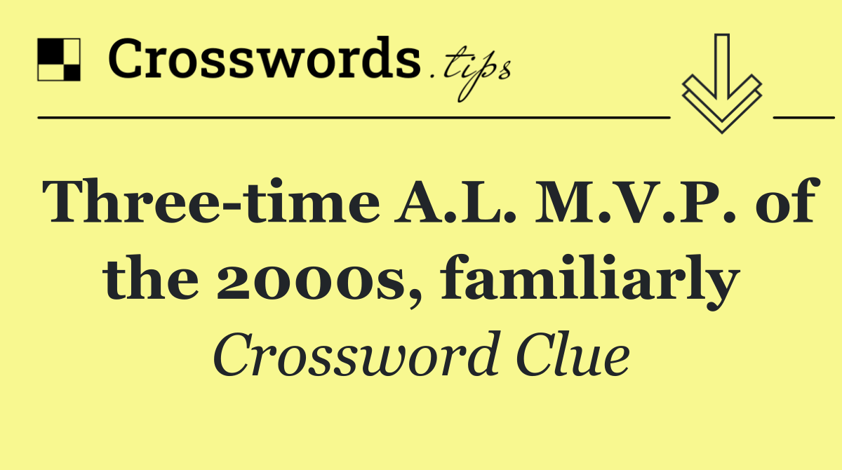 Three time A.L. M.V.P. of the 2000s, familiarly