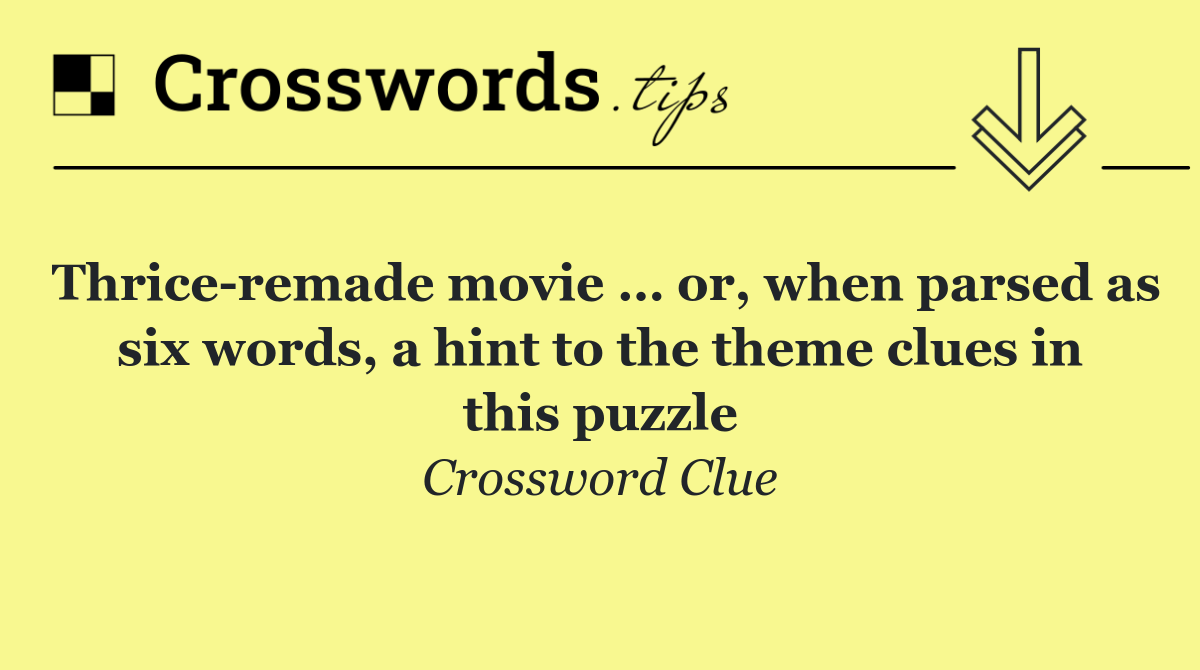 Thrice remade movie … or, when parsed as six words, a hint to the theme clues in this puzzle