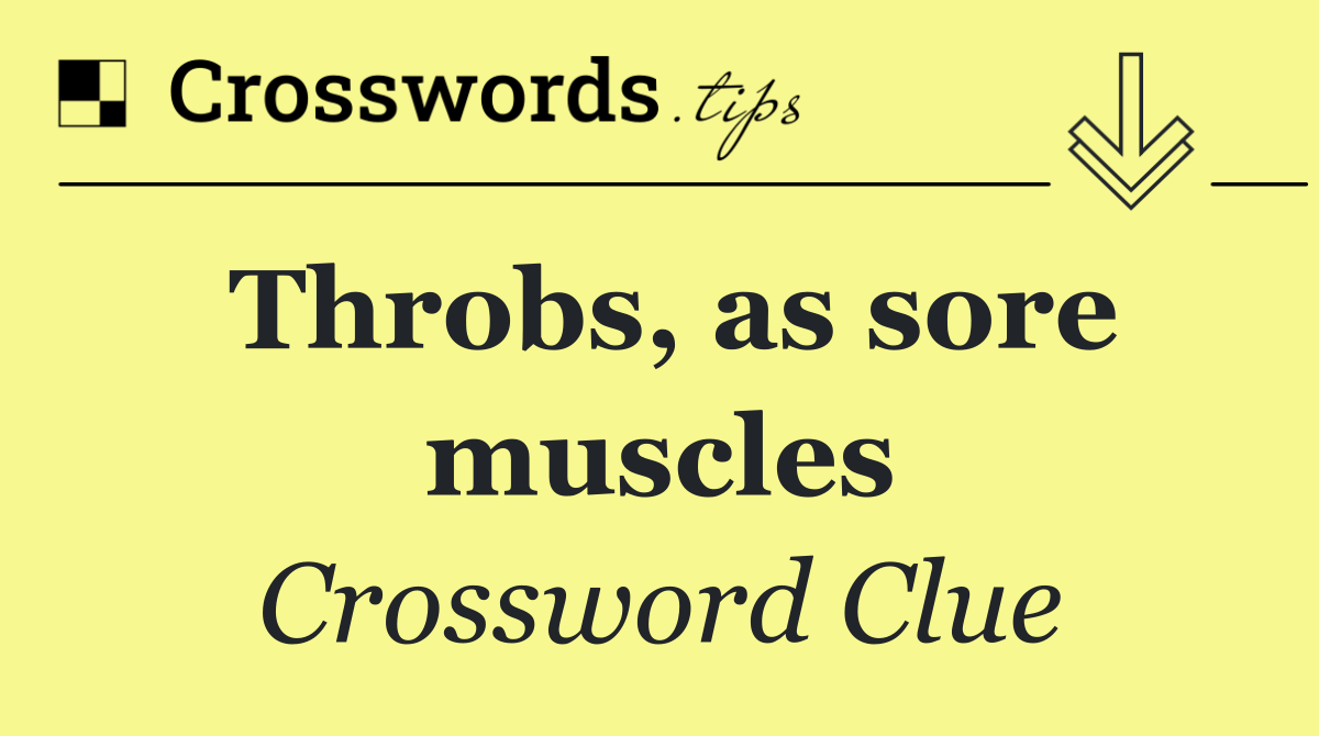 Throbs, as sore muscles