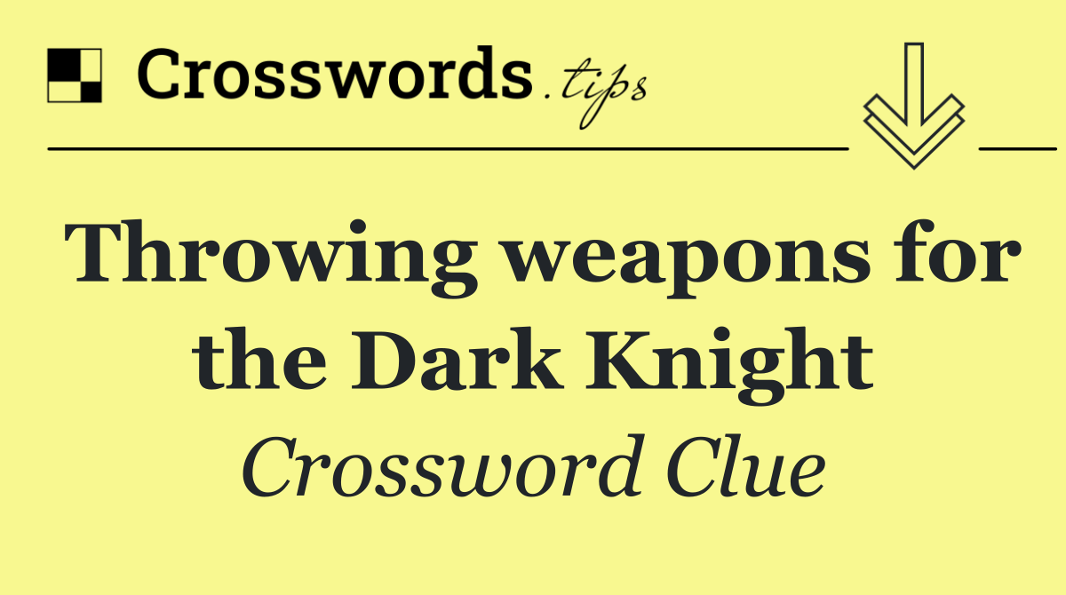 Throwing weapons for the Dark Knight